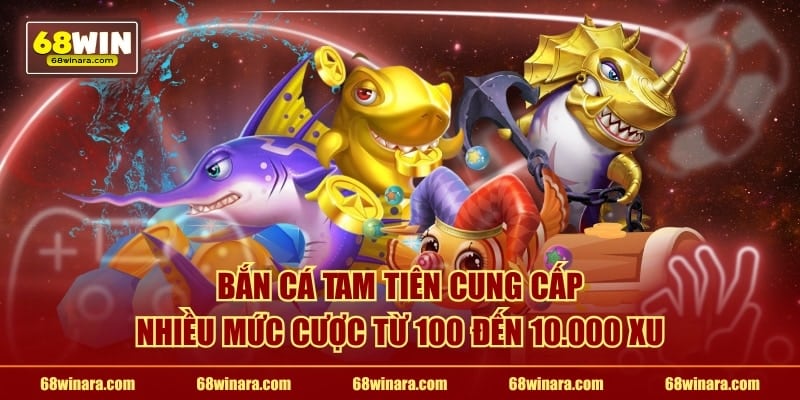 Bắn cá Tam Tiên cung cấp nhiều mức cược từ 100 đến 10.000 xu