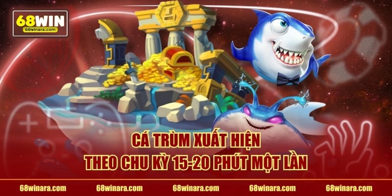 Cá trùm xuất hiện theo chu kỳ 15-20 phút một lần