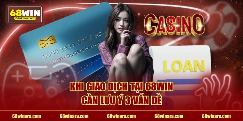 Khi giao dịch tại 68WIN cần lưu ý 3 vấn đề