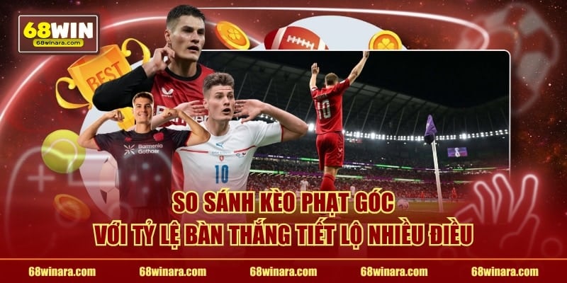 So sánh kèo phạt góc với tỷ lệ bàn thắng tiết lộ nhiều điều
